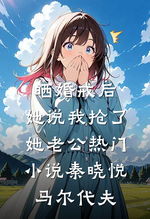 晒婚戒后，她说我抢了她老公热门小说秦晓悦马尔代夫