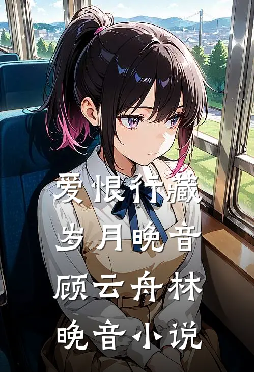 爱恨行藏，岁月晚音顾云舟林晚音小说