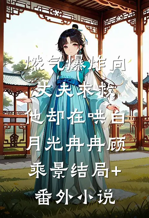 燃气爆炸向丈夫求救，他却在哄白月光冉冉顾乘景结局+番外小说