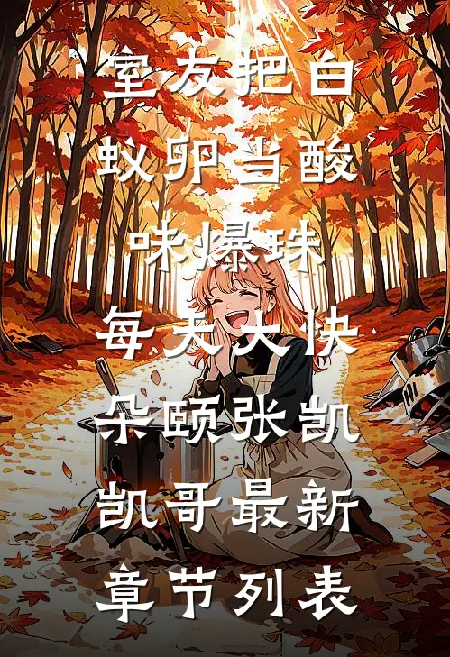 室友把白蚁卵当酸味爆珠，每天大快朵颐张凯凯哥最新章节列表
