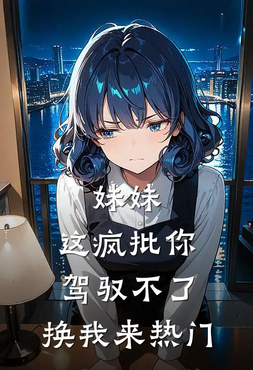 妹妹，这疯批你驾驭不了，换我来热门