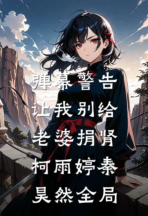弹幕警告，让我别给老婆捐肾柯雨婷秦昊然全局