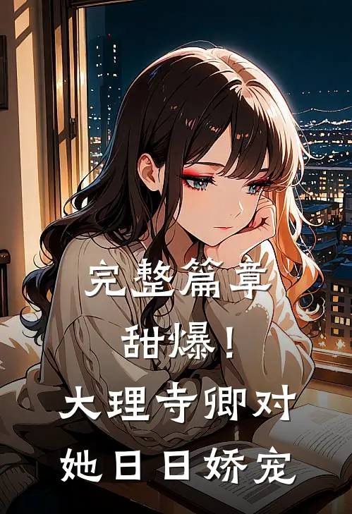 完整篇章甜爆！大理寺卿对她日日娇宠
