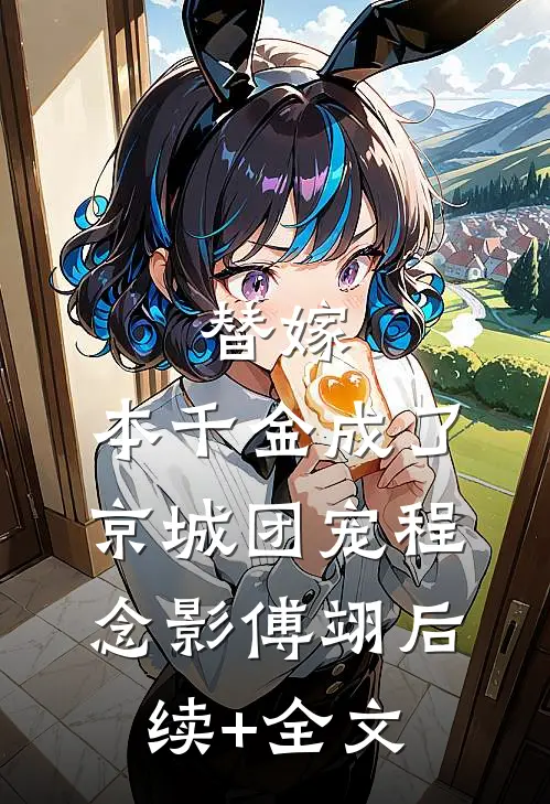 替嫁：本千金成了京城团宠程念影傅翊后续+全文