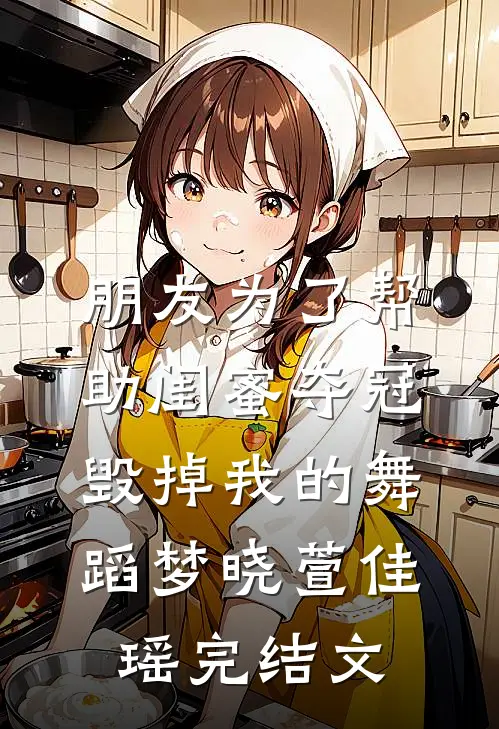 朋友为了帮助闺蜜夺冠，毁掉我的舞蹈梦晓萱佳瑶完结文