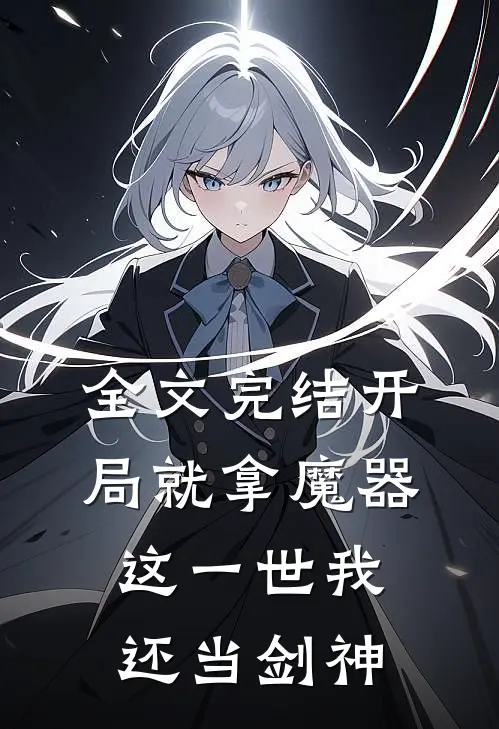 全文完结开局就拿魔器，这一世我还当剑神