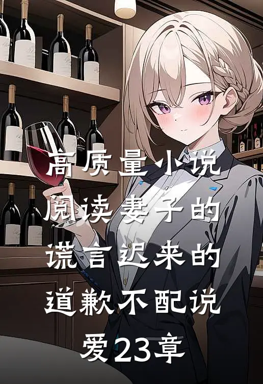 高质量小说阅读妻子的谎言迟来的道歉不配说爱 23章