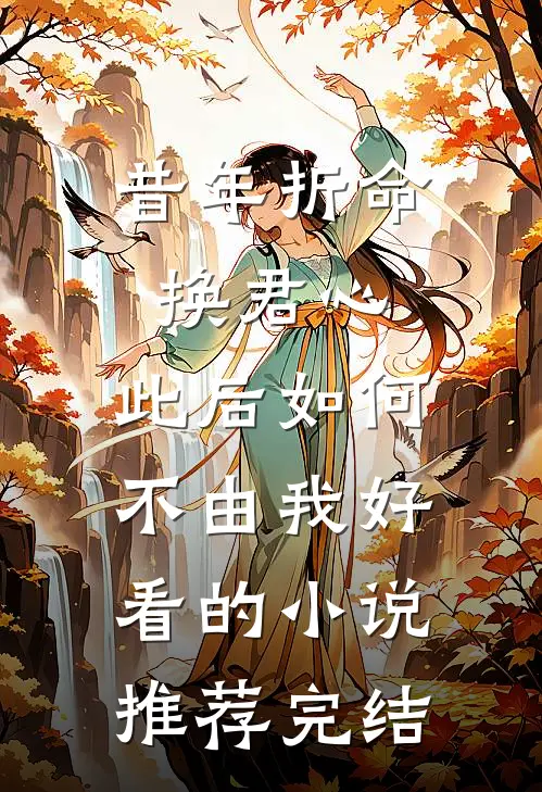 昔年折命换君心，此后如何不由我好看的小说推荐完结
