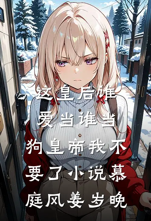 这皇后谁爱当谁当，狗皇帝我不要了小说慕庭风姜岁晚