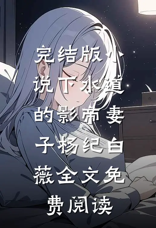 完结版小说下水道的影帝妻子杨纪白薇全文免费阅读