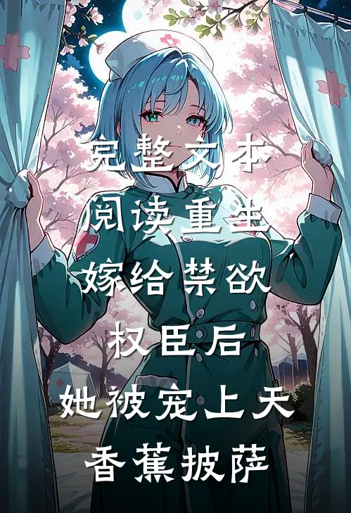 完整文本阅读重生:嫁给禁欲权臣后,她被宠上天 香蕉披萨