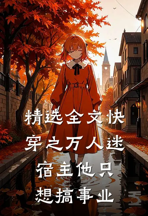 精选全文快穿之万人迷宿主他只想搞事业