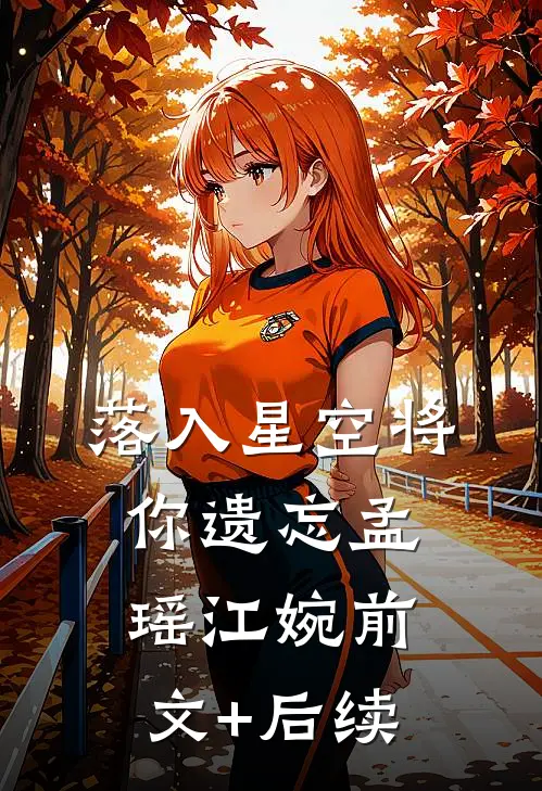 落入星空将你遗忘孟瑶江婉前文+后续