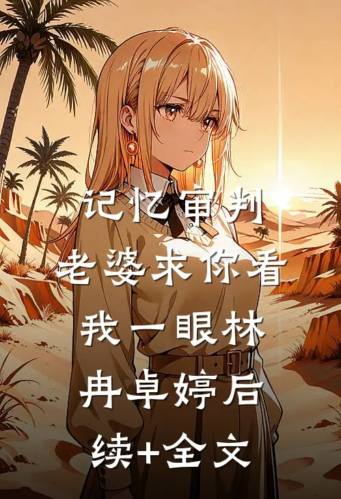 记忆审判：老婆求你看我一眼林冉卓婷后续+全文