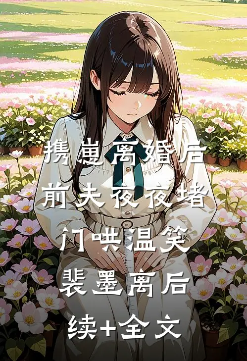 携崽离婚后，前夫夜夜堵门哄温笑裴墨离后续+全文