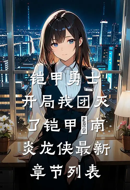 铠甲勇士：开局我团灭了铠甲炘南炎龙侠最新章节列表