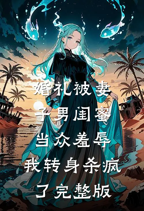 婚礼被妻子男闺蜜当众羞辱，我转身杀疯了完整版