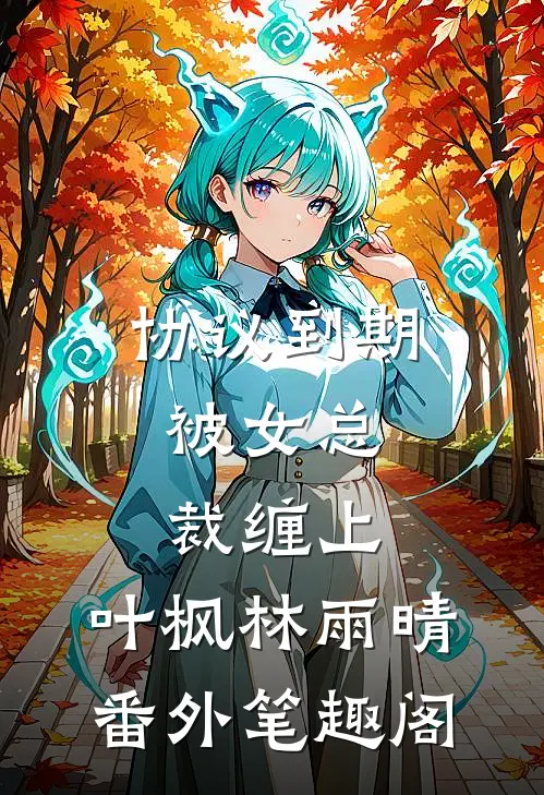 协议到期，被女总裁缠上：叶枫林雨晴番外笔趣阁