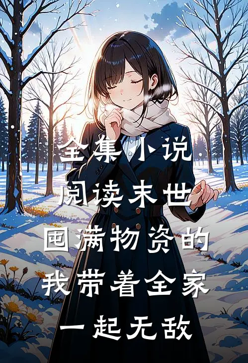 全集小说阅读末世：囤满物资的我带着全家一起无敌