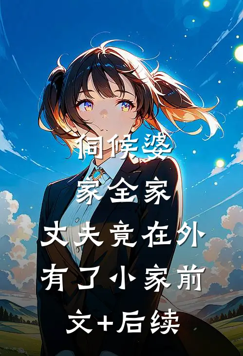 伺候婆家全家，丈夫竟在外有了小家前文+后续