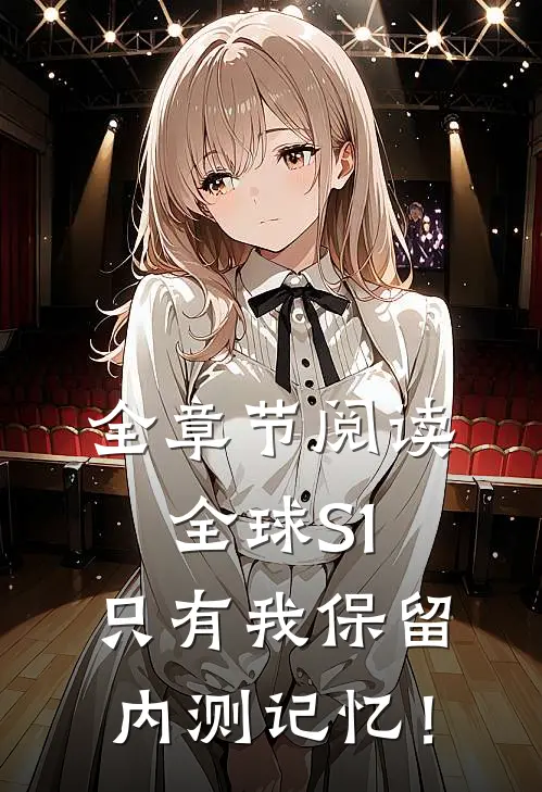 全章节阅读全球S1，只有我保留内测记忆！