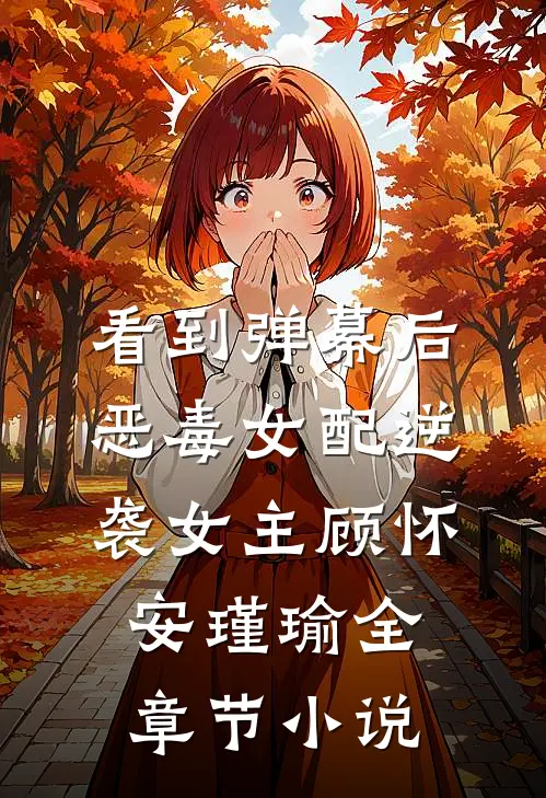 看到弹幕后，恶毒女配逆袭女主顾怀安瑾瑜全章节小说