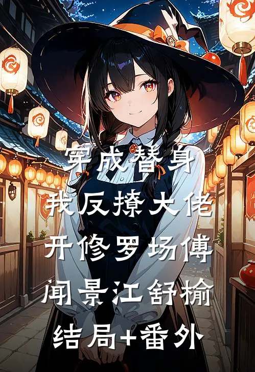 穿成替身，我反撩大佬开修罗场傅闻景江舒榆结局+番外