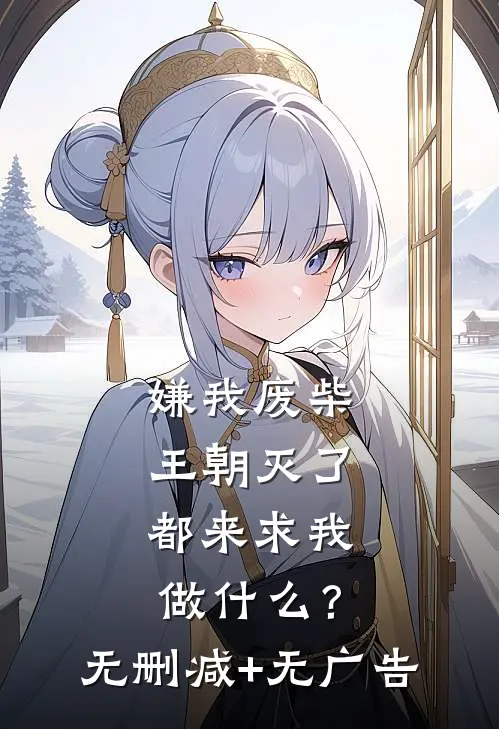 嫌我废柴，王朝灭了都来求我做什么？无删减+无广告
