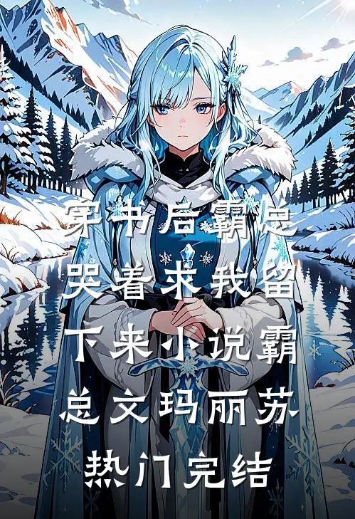 穿书后霸总哭着求我留下来小说霸总文玛丽苏热门完结