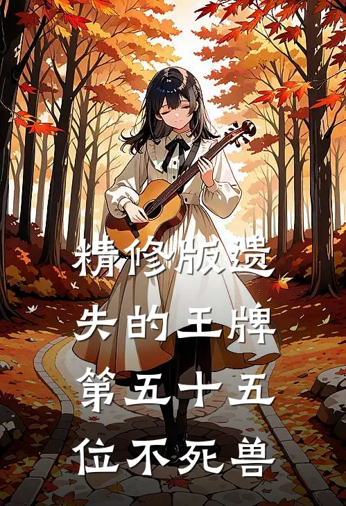 精修版遗失的王牌：第五十五位不死兽