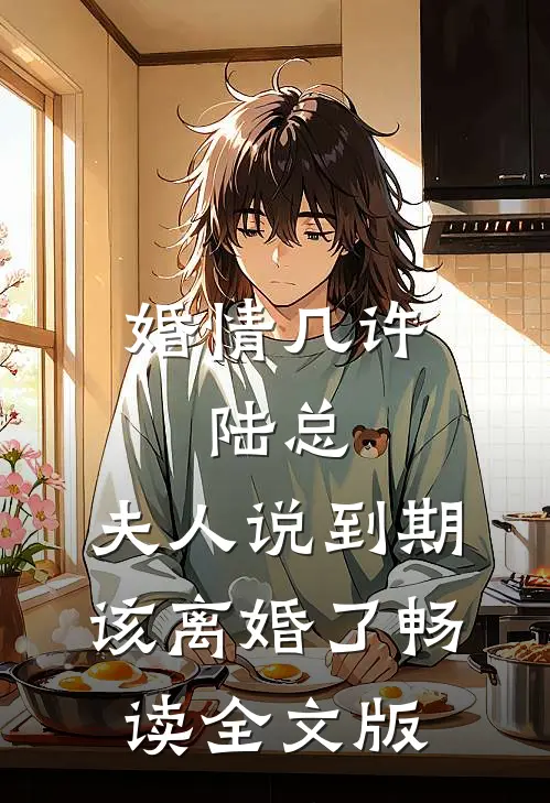 婚情几许：陆总，夫人说到期该离婚了畅读全文版