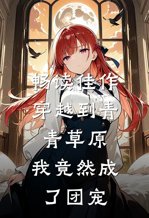 畅读佳作穿越到青青草原，我竟然成了团宠