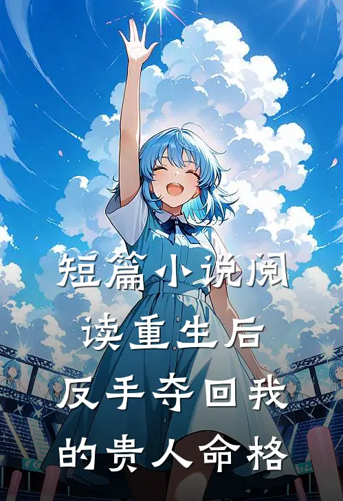 短篇小说阅读重生后，反手夺回我的贵人命格