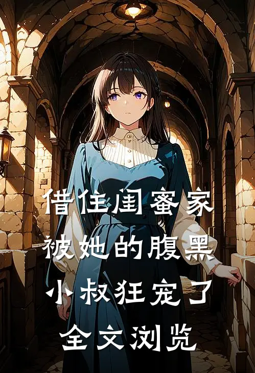 借住闺蜜家，被她的腹黑小叔狂宠了全文浏览