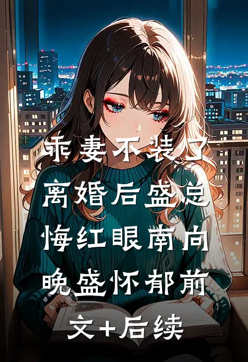 乖妻不装了，离婚后盛总悔红眼南向晚盛怀郁前文+后续