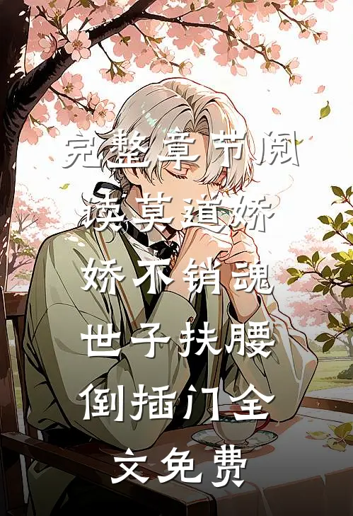 完整章节阅读莫道娇娇不销魂,世子扶腰倒插门 全文免费