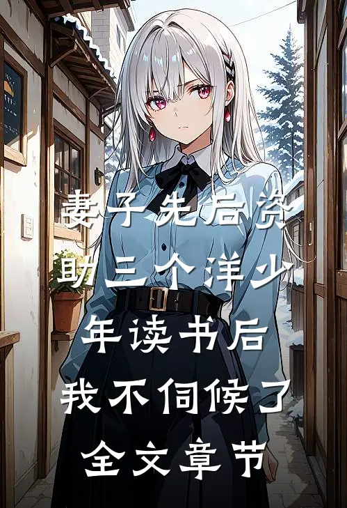 妻子先后资助三个洋少年读书后，我不伺候了全文章节