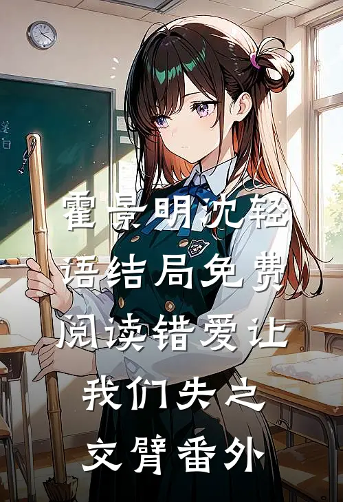霍景明沈轻语结局免费阅读错爱让我们失之交臂番外