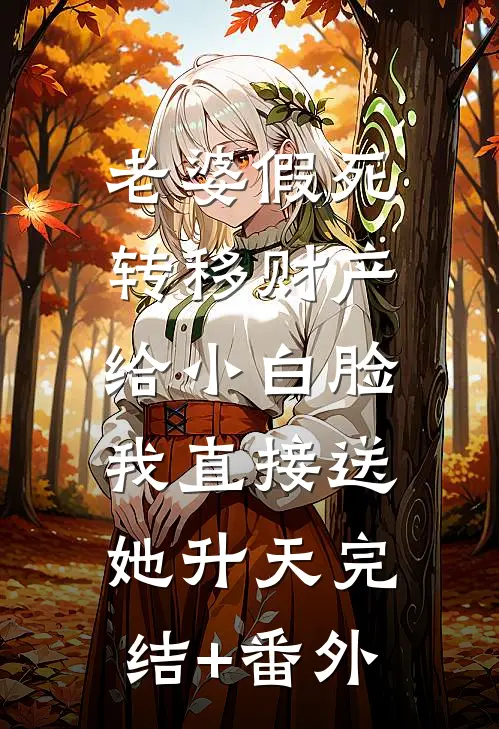 老婆假死转移财产给小白脸，我直接送她升天完结+番外
