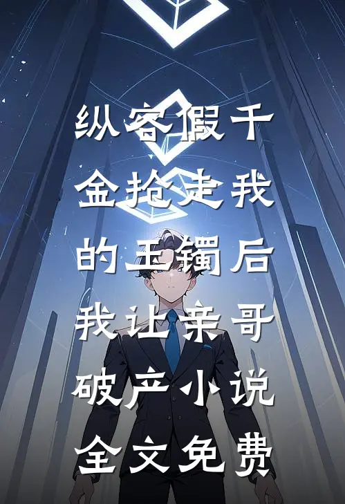 纵容假千金抢走我的玉镯后，我让亲哥破产小说全文免费
