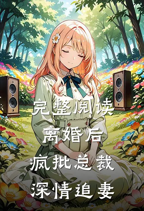 完整阅读离婚后，疯批总裁深情追妻