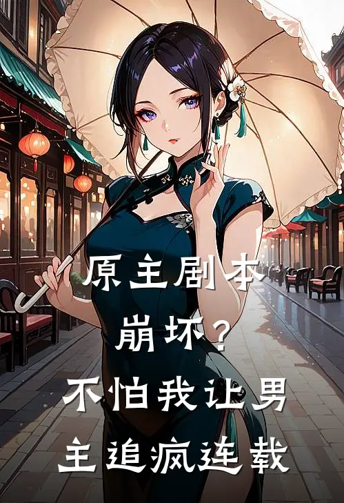 原主剧本崩坏？不怕，我让男主追疯连载