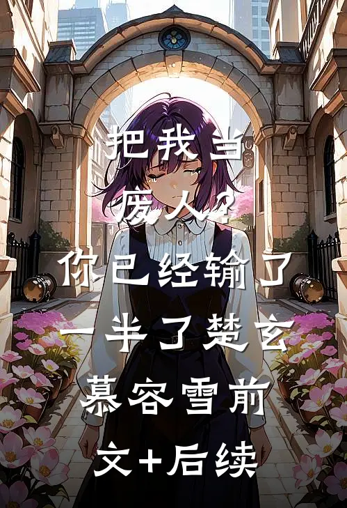 把我当废人？你已经输了一半了楚玄慕容雪前文+后续
