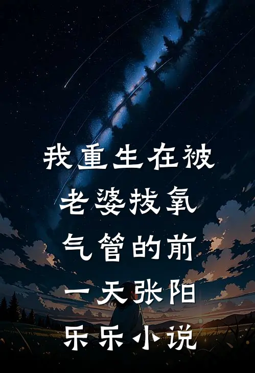 我重生在被老婆拔氧气管的前一天张阳乐乐小说