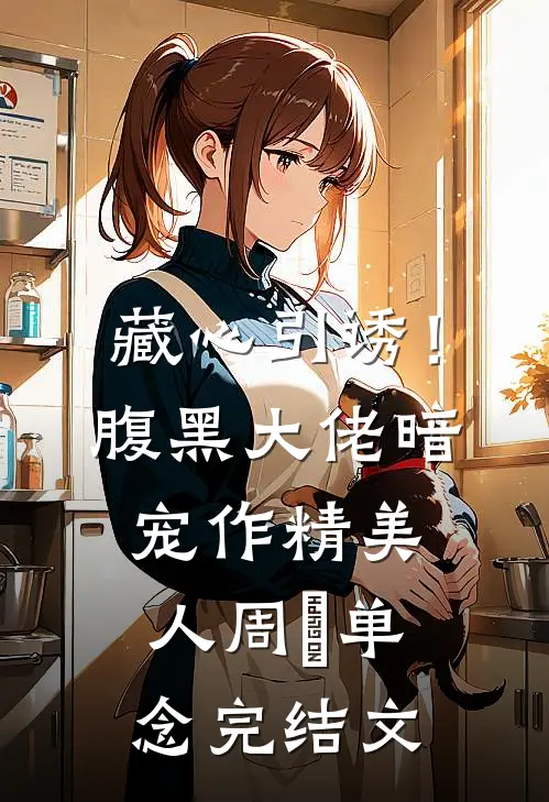 藏心引诱！腹黑大佬暗宠作精美人周旻单念完结文