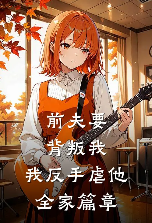 前夫要背叛我，我反手虐他全家篇章