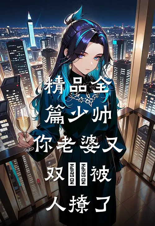 精品全篇少帅，你老婆又双叒叕被人撩了