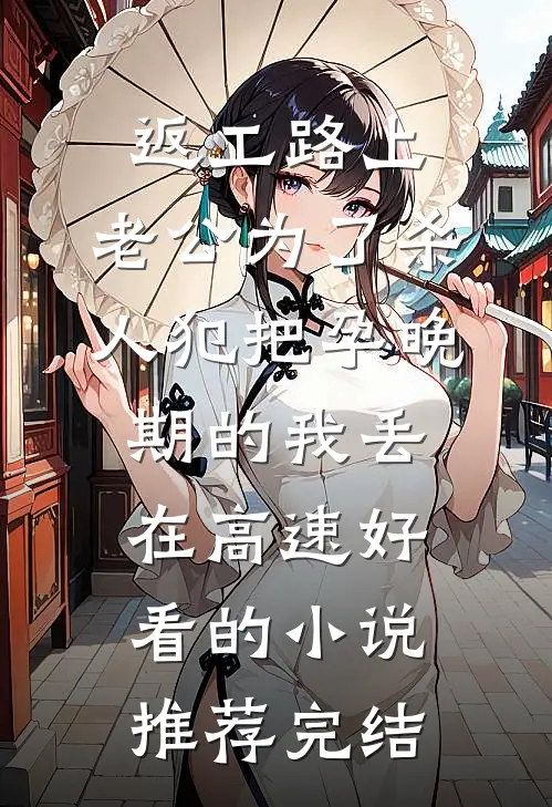 返工路上，老公为了杀人犯把孕晚期的我丢在高速好看的小说推荐完结