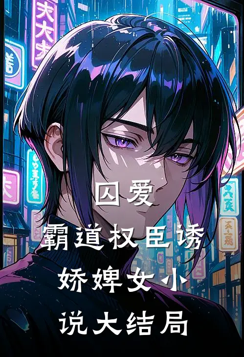 囚爱，霸道权臣诱娇婢女小说大结局