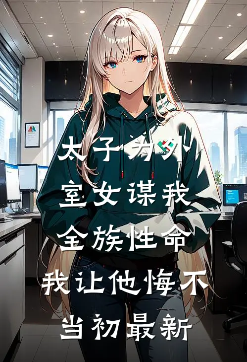 太子为外室女谋我全族性命，我让他悔不当初最新
